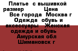 Платье  с вышивкой размер 48, 50 › Цена ­ 5 500 - Все города, Москва г. Одежда, обувь и аксессуары » Женская одежда и обувь   . Амурская обл.,Шимановск г.